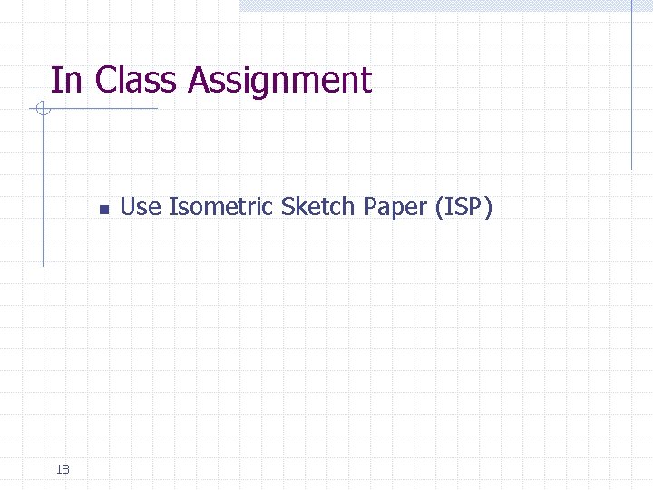 In Class Assignment n 18 Use Isometric Sketch Paper (ISP) 
