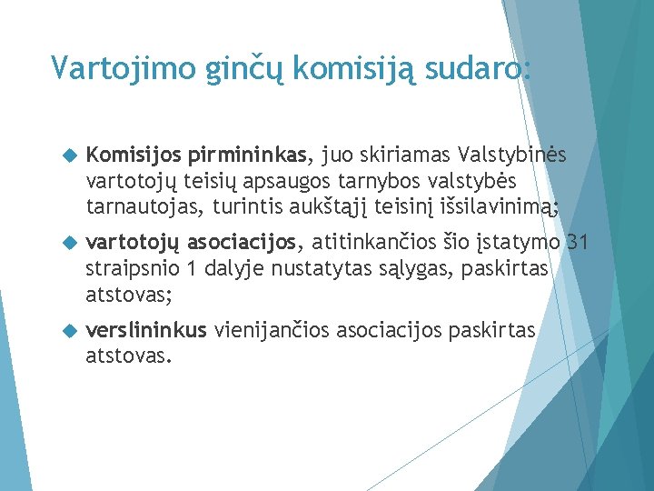 Vartojimo ginčų komisiją sudaro: Komisijos pirmininkas, juo skiriamas Valstybinės vartotojų teisių apsaugos tarnybos valstybės