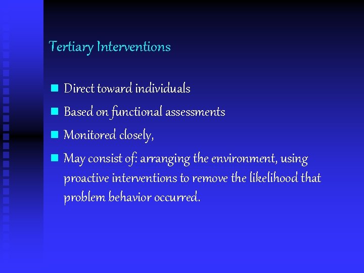 Tertiary Interventions n Direct toward individuals n Based on functional assessments n Monitored closely,