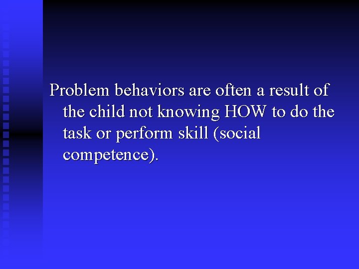 Problem behaviors are often a result of the child not knowing HOW to do