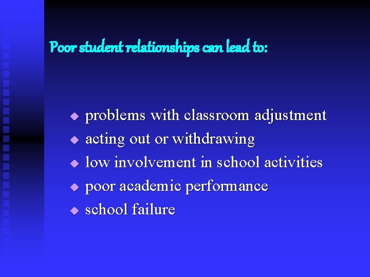 Poor student relationships can lead to: problems with classroom adjustment u acting out or