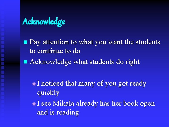 Acknowledge Pay attention to what you want the students to continue to do n