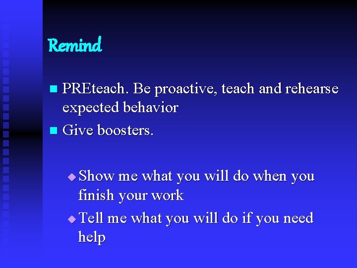 Remind PREteach. Be proactive, teach and rehearse expected behavior n Give boosters. n Show