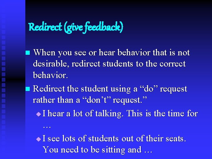 Redirect (give feedback) When you see or hear behavior that is not desirable, redirect