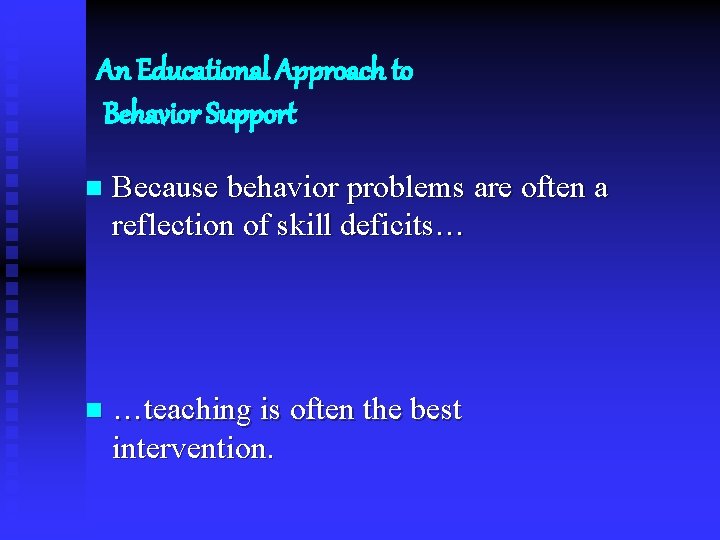 An Educational Approach to Behavior Support n Because behavior problems are often a reflection