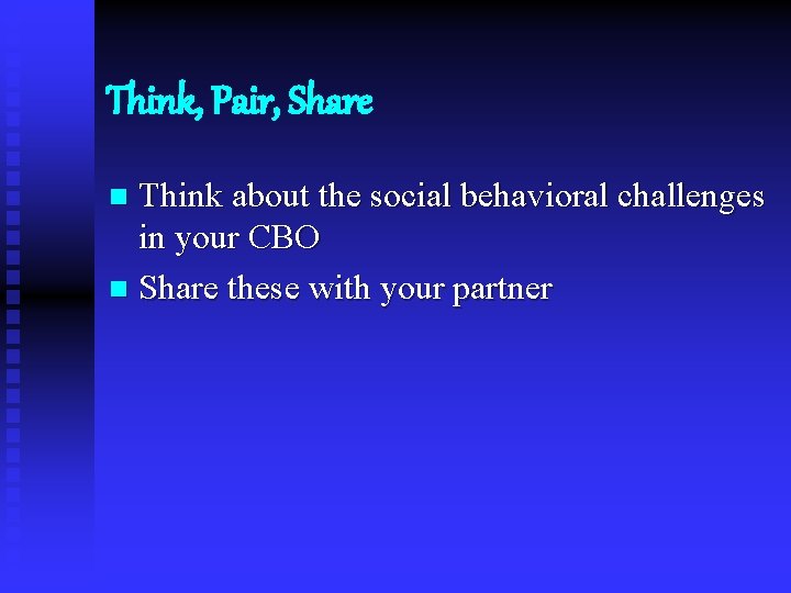 Think, Pair, Share Think about the social behavioral challenges in your CBO n Share