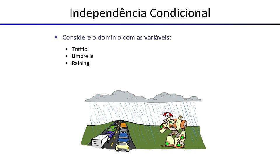 Independência Condicional § Considere o domínio com as variáveis: § Traffic § Umbrella §