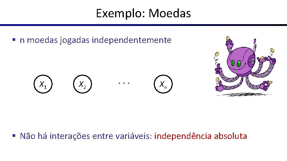 Exemplo: Moedas § n moedas jogadas independentemente X 1 X 2 Xn § Não