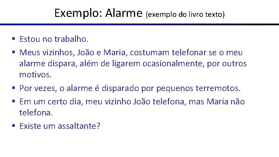 Exemplo: Alarme (exemplo do livro texto) § Estou no trabalho. § Meus vizinhos, João