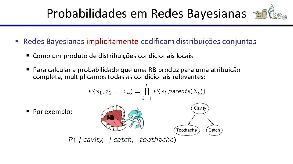 Probabilidades em Redes Bayesianas § Redes Bayesianas implicitamente codificam distribuições conjuntas § Como um