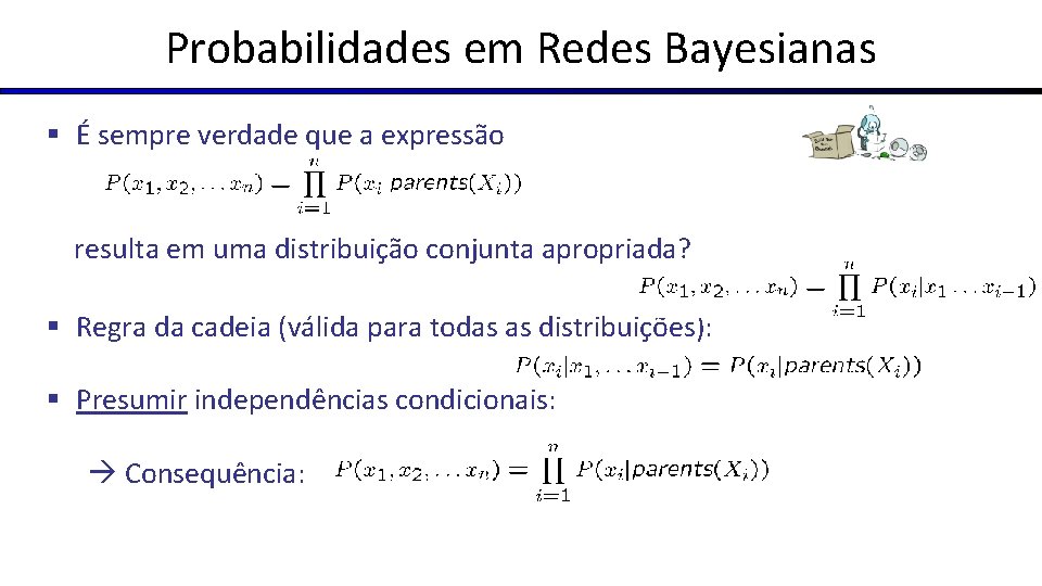 Probabilidades em Redes Bayesianas § É sempre verdade que a expressão resulta em uma