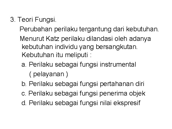 3. Teori Fungsi. Perubahan perilaku tergantung dari kebutuhan. Menurut Katz perilaku dilandasi oleh adanya