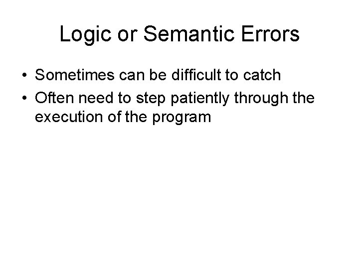 Logic or Semantic Errors • Sometimes can be difficult to catch • Often need Logic or Semantic Errors • Sometimes can be difficult to catch • Often need