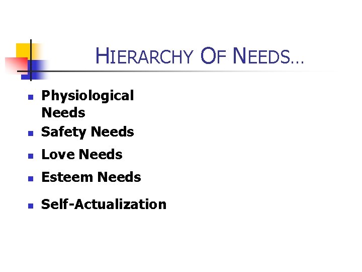 HIERARCHY OF NEEDS… n Physiological Needs Safety Needs n Love Needs n Esteem Needs
