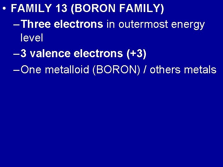  • FAMILY 13 (BORON FAMILY) – Three electrons in outermost energy level –