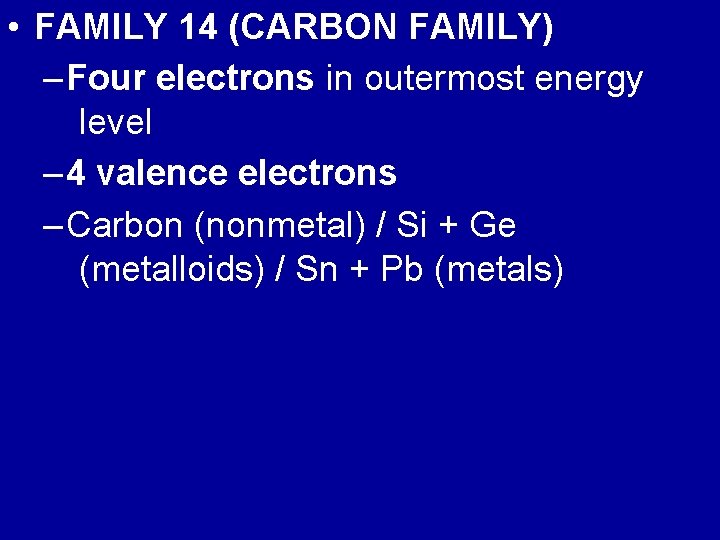  • FAMILY 14 (CARBON FAMILY) – Four electrons in outermost energy level –