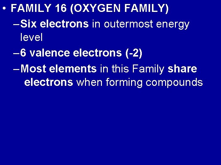 • FAMILY 16 (OXYGEN FAMILY) – Six electrons in outermost energy level –