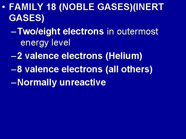  • FAMILY 18 (NOBLE GASES)(INERT GASES) – Two/eight electrons in outermost energy level