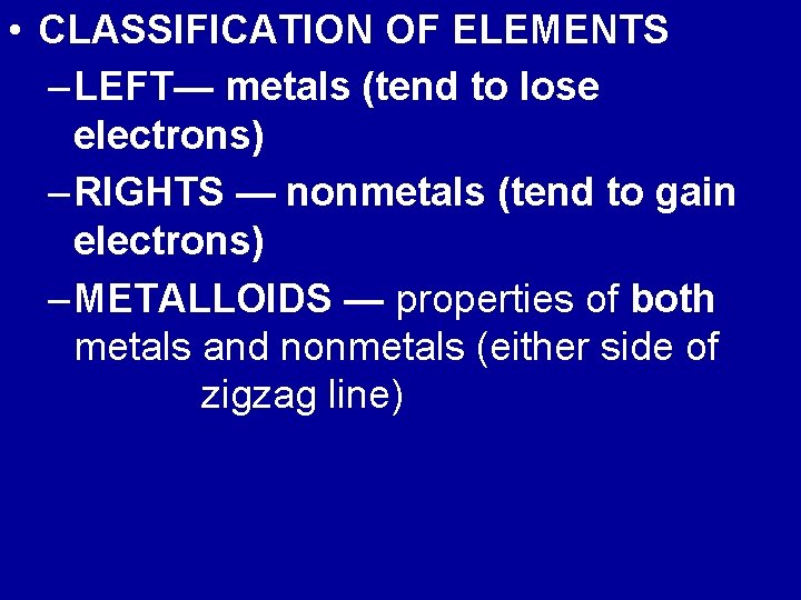  • CLASSIFICATION OF ELEMENTS – LEFT— metals (tend to lose electrons) – RIGHTS