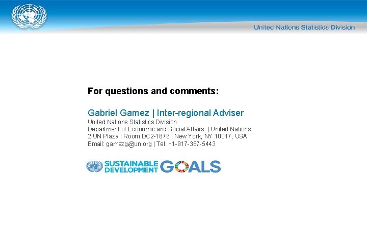 For questions and comments: Gabriel Gamez | Inter-regional Adviser United Nations Statistics Division Department