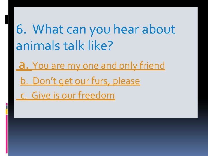 6. What can you hear about animals talk like? a. You are my one