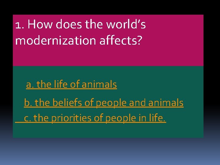 1. How does the world’s modernization affects? a. the life of animals b. the