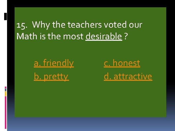 15. Why the teachers voted our Math is the most desirable ? a. friendly