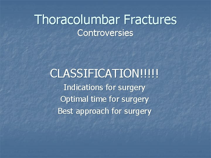 Thoracolumbar Fractures Controversies CLASSIFICATION!!!!! Indications for surgery Optimal time for surgery Best approach for