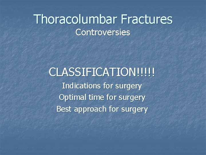 Thoracolumbar Fractures Controversies CLASSIFICATION!!!!! Indications for surgery Optimal time for surgery Best approach for