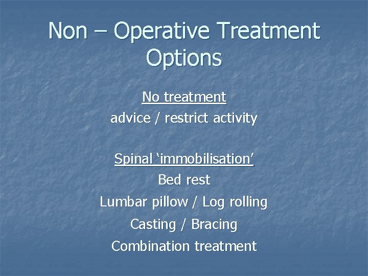 Non – Operative Treatment Options No treatment advice / restrict activity Spinal ‘immobilisation’ Bed