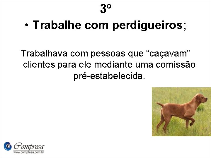 3º • Trabalhe com perdigueiros; Trabalhava com pessoas que “caçavam” clientes para ele mediante