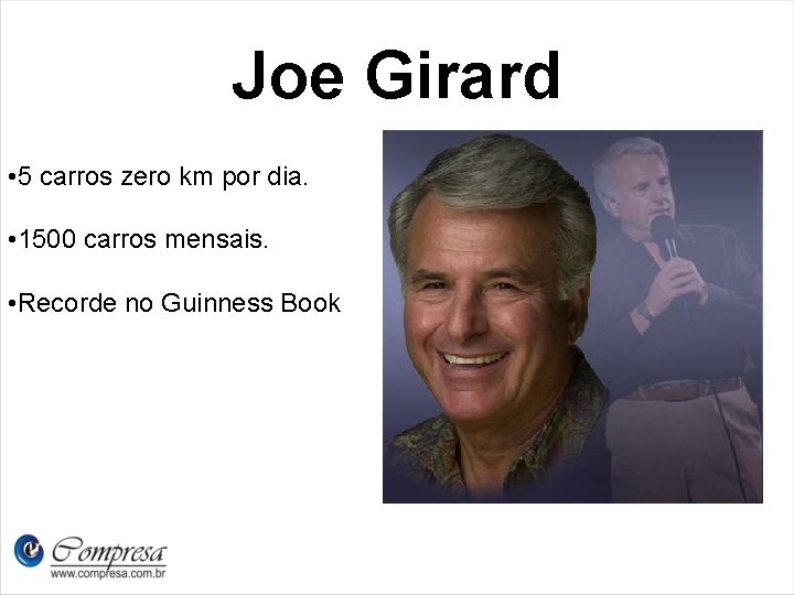 Joe Girard • 5 carros zero km por dia. • 1500 carros mensais. •