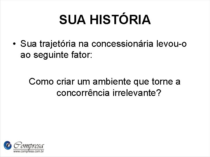 SUA HISTÓRIA • Sua trajetória na concessionária levou-o ao seguinte fator: Como criar um