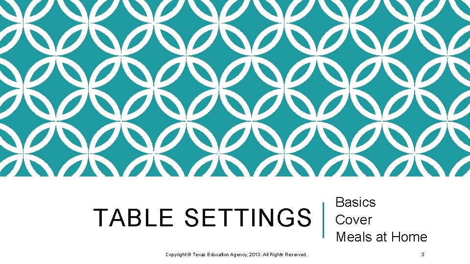 TABLE SETTINGS Copyright © Texas Education Agency, 2013. All Rights Reserved. Basics Cover Meals