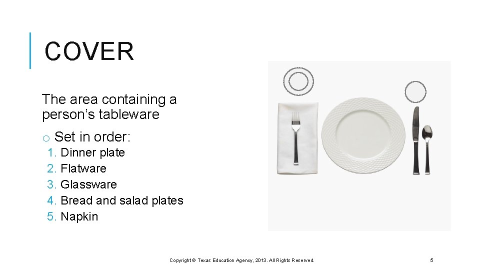 COVER The area containing a person’s tableware o Set in order: 1. Dinner plate