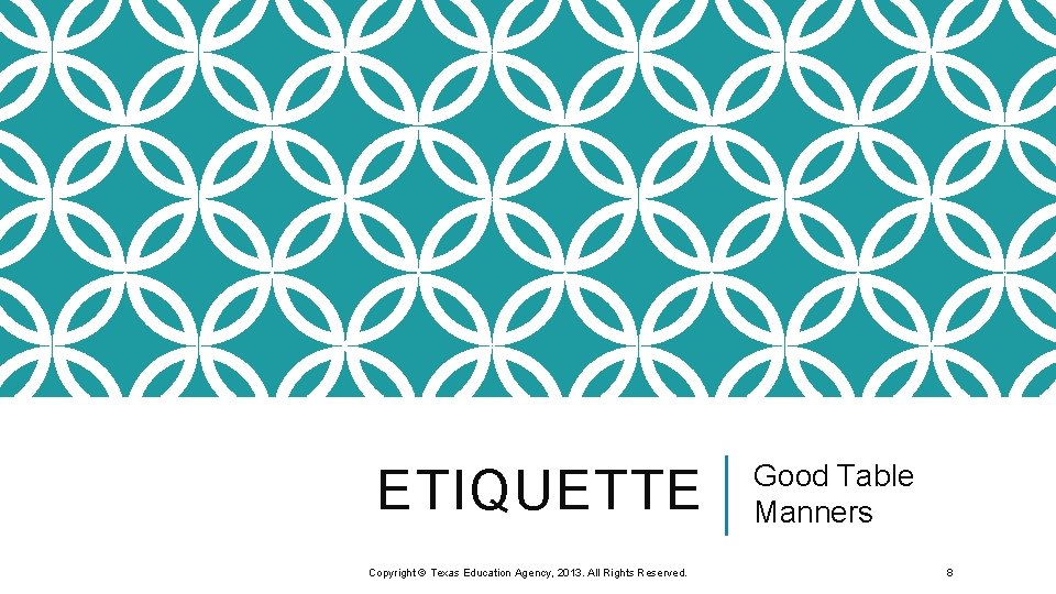 ETIQUETTE Copyright © Texas Education Agency, 2013. All Rights Reserved. Good Table Manners 8