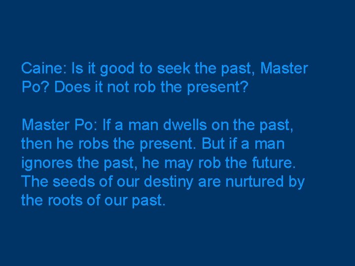 Caine: Is it good to seek the past, Master Po? Does it not rob