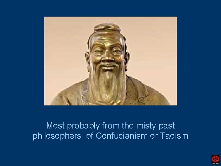 Most probably from the misty past philosophers of Confucianism or Taoism 