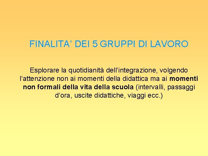 FINALITA’ DEI 5 GRUPPI DI LAVORO Esplorare la quotidianità dell’integrazione, volgendo l’attenzione non ai