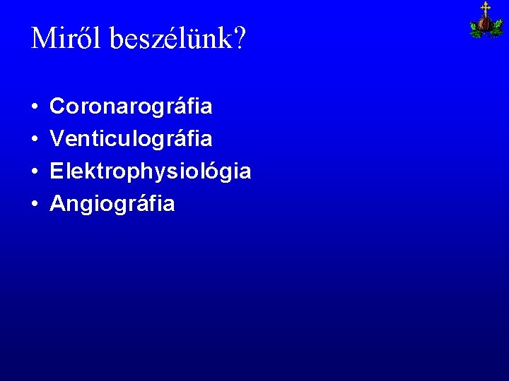 Miről beszélünk? • • Coronarográfia Venticulográfia Elektrophysiológia Angiográfia 