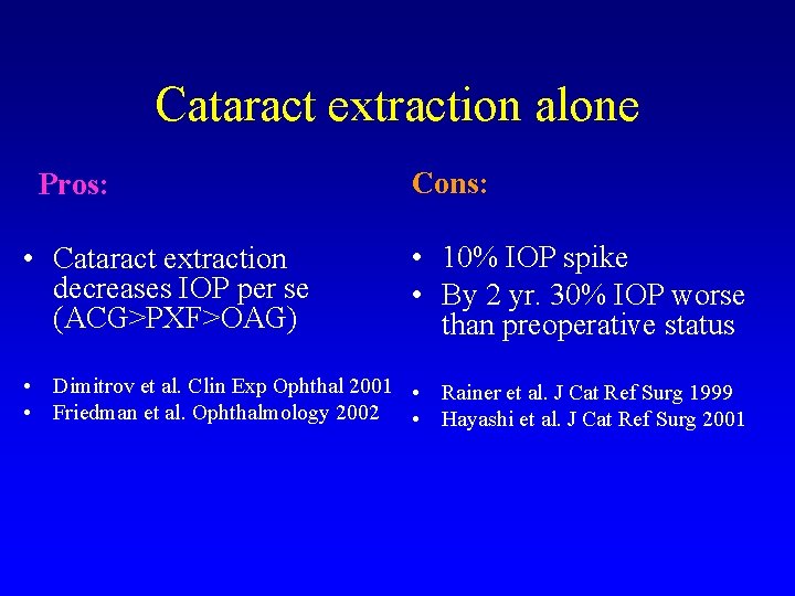 Cataract extraction alone Pros: • Cataract extraction decreases IOP per se (ACG>PXF>OAG) Cons: •