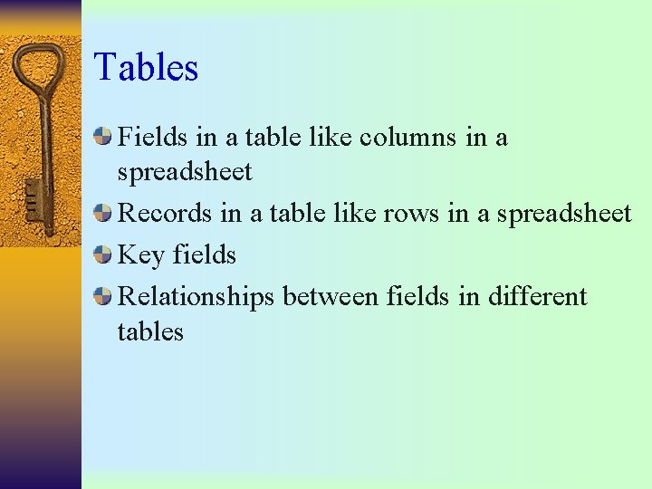 Tables Fields in a table like columns in a spreadsheet Records in a table Tables Fields in a table like columns in a spreadsheet Records in a table