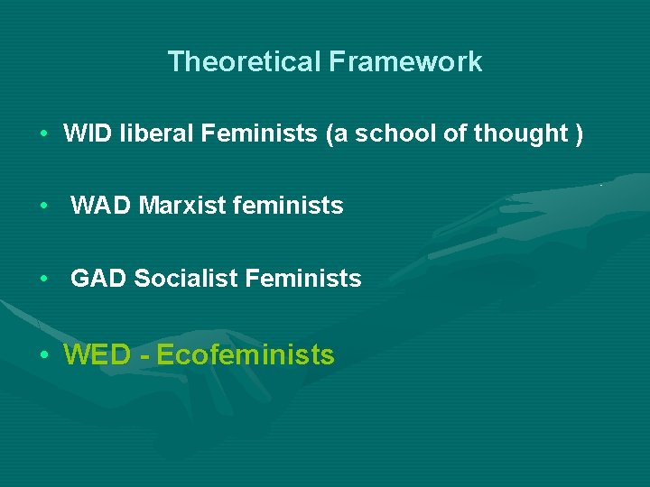 Theoretical Framework • WID liberal Feminists (a school of thought ) • WAD Marxist