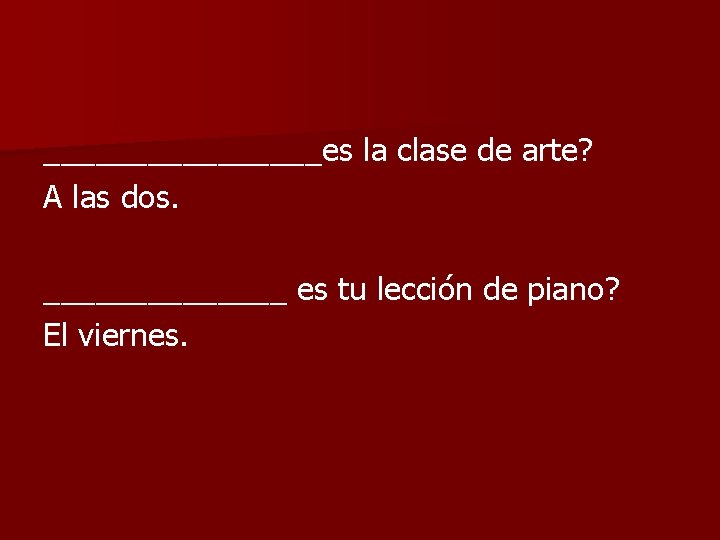 ________es la clase de arte? A las dos. _______ es tu lección de piano?