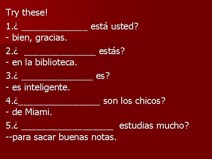 Try these! 1. ¿ _______ está usted? - bien, gracias. 2. ¿ _______ estás?