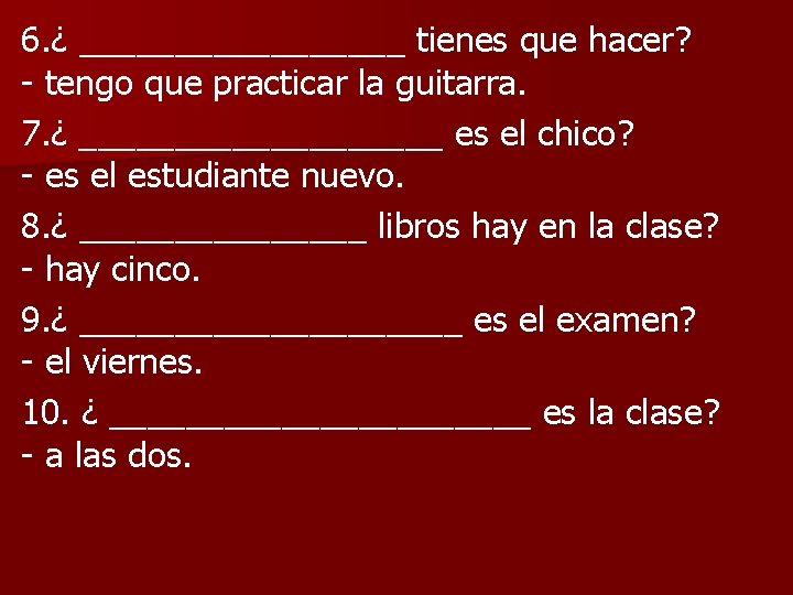 6. ¿ _________ tienes que hacer? - tengo que practicar la guitarra. 7. ¿