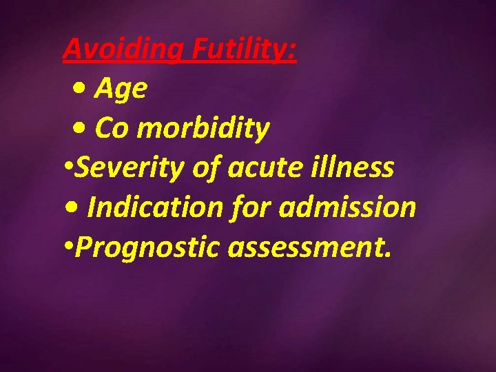 Avoiding Futility: • Age • Co morbidity • Severity of acute illness • Indication
