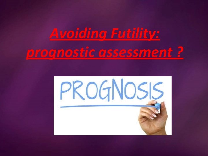 Avoiding Futility: prognostic assessment ? 