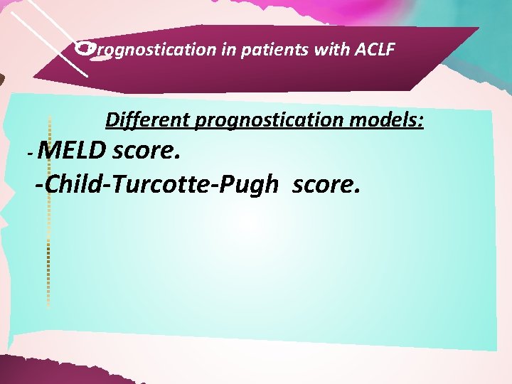 Prognostication in patients with ACLF Different prognostication models: - MELD score. -Child-Turcotte-Pugh score. 