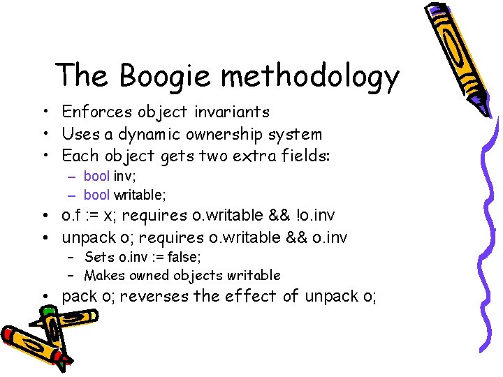 The Boogie methodology • Enforces object invariants • Uses a dynamic ownership system • The Boogie methodology • Enforces object invariants • Uses a dynamic ownership system •